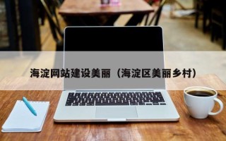 正定海淀网站建设美丽（海淀区美丽乡村）