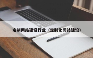 正定定制网站建设行业（定制化网站建设）
