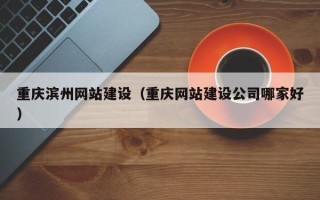 正定重庆滨州网站建设（重庆网站建设公司哪家好）