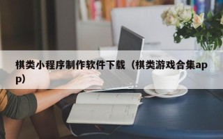 正定棋类小程序制作软件下载（棋类游戏合集app）