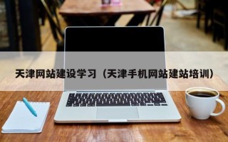 正定天津网站建设学习（天津手机网站建站培训）