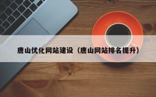 正定唐山优化网站建设（唐山网站排名提升）