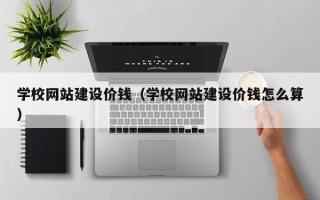 正定学校网站建设价钱（学校网站建设价钱怎么算）