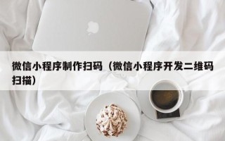 正定微信小程序制作扫码（微信小程序开发二维码扫描）