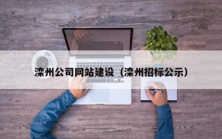 正定滦州公司网站建设（滦州招标公示）